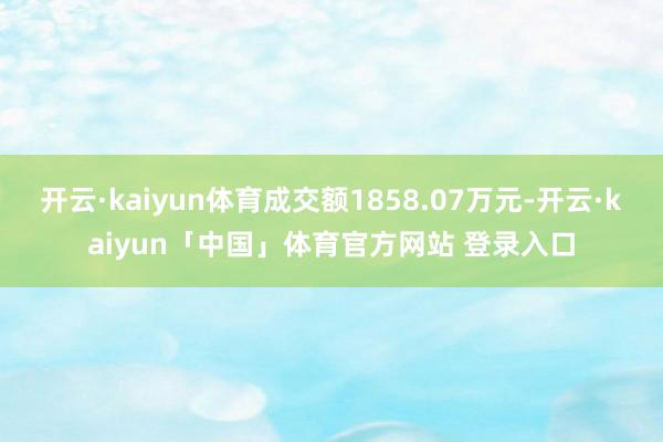 开云·kaiyun体育成交额1858.07万元-开云·kaiyun「中国」体育官方网站 登录入口