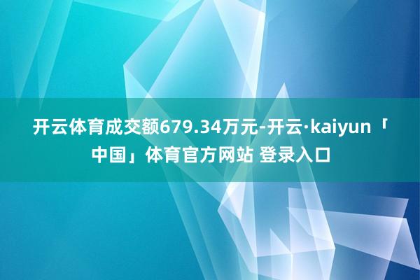 开云体育成交额679.34万元-开云·kaiyun「中国」体育官方网站 登录入口