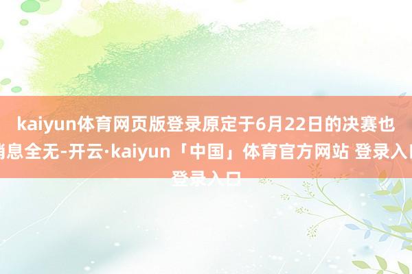 kaiyun体育网页版登录原定于6月22日的决赛也消息全无-开云·kaiyun「中国」体育官方网站 登录入口