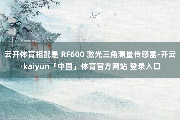 云开体育相配是 RF600 激光三角测量传感器-开云·kaiyun「中国」体育官方网站 登录入口